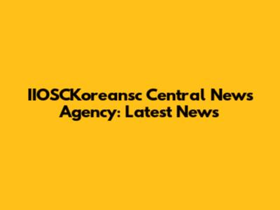 IIOSCKoreansc Central News Agency: Latest News