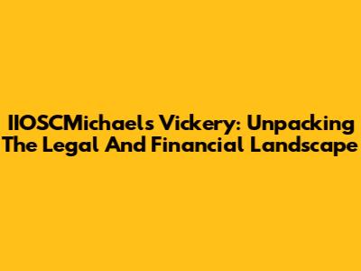 IIOSCMichaels Vickery: Unpacking The Legal And Financial Landscape
