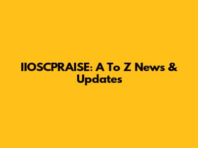 IIOSCPRAISE: A To Z News & Updates