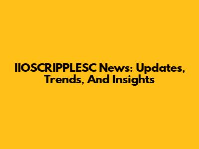 IIOSCRIPPLESC News: Updates, Trends, And Insights