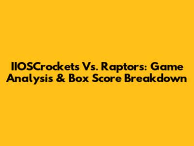 IIOSCrockets Vs. Raptors: Game Analysis & Box Score Breakdown