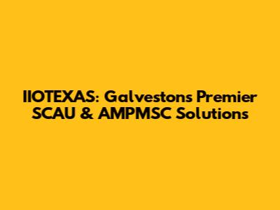 IIOTEXAS: Galveston's Premier SCAU & AMPMSC Solutions