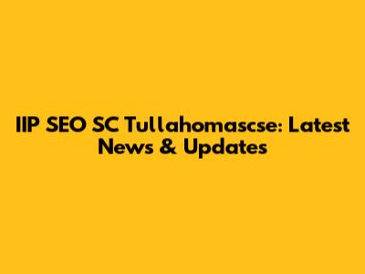 IIP SEO SC Tullahomascse: Latest News & Updates
