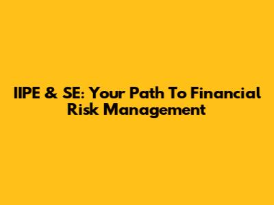 IIPE & SE: Your Path To Financial Risk Management
