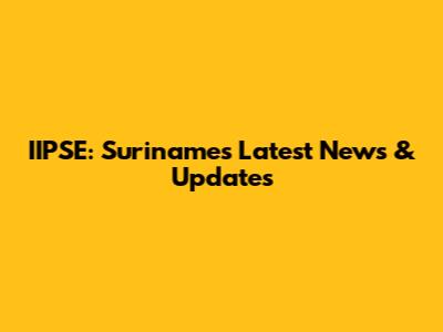 IIPSE: Suriname's Latest News & Updates