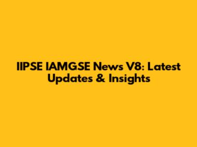IIPSE IAMGSE News V8: Latest Updates & Insights