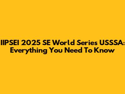 IIPSEI 2025 SE World Series USSSA: Everything You Need To Know