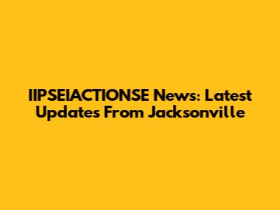 IIPSEIACTIONSE News: Latest Updates From Jacksonville