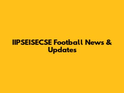 IIPSEISECSE Football News & Updates