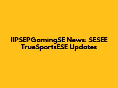 IIPSEPGamingSE News: SESEE TrueSportsESE Updates