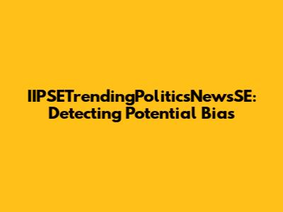 IIPSETrendingPoliticsNewsSE: Detecting Potential Bias