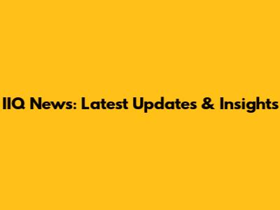 IIQ News: Latest Updates & Insights