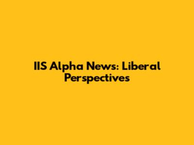 IIS Alpha News: Liberal Perspectives