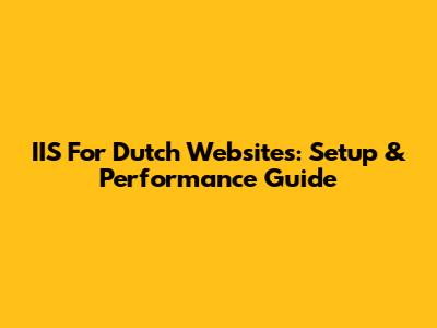 IIS For Dutch Websites: Setup & Performance Guide
