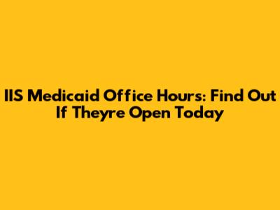 IIS Medicaid Office Hours: Find Out If They're Open Today