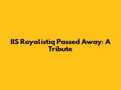 IIS Royalistiq Passed Away: A Tribute