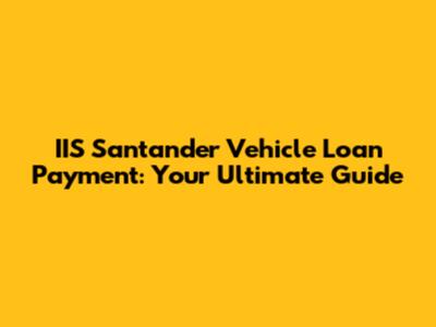 IIS Santander Vehicle Loan Payment: Your Ultimate Guide