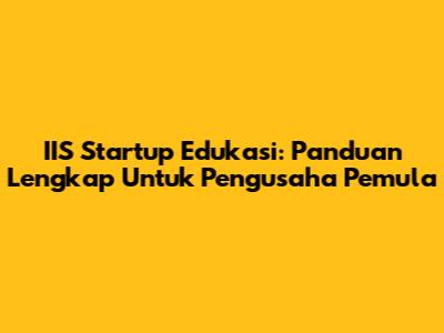 IIS Startup Edukasi: Panduan Lengkap Untuk Pengusaha Pemula