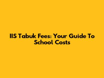 IIS Tabuk Fees: Your Guide To School Costs