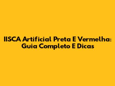 IISCA Artificial Preta E Vermelha: Guia Completo E Dicas