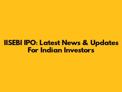 IISEBI IPO: Latest News & Updates For Indian Investors