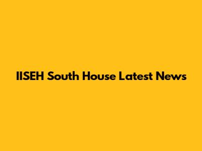 IISEH South House Latest News