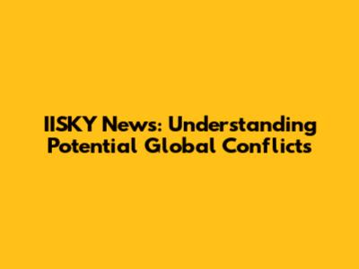 IISKY News: Understanding Potential Global Conflicts