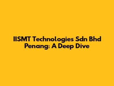 IISMT Technologies Sdn Bhd Penang: A Deep Dive