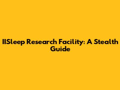IISleep Research Facility: A Stealth Guide