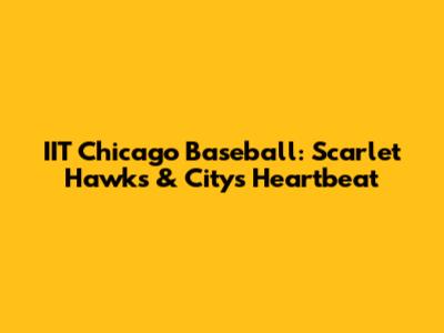 IIT Chicago Baseball: Scarlet Hawks & City's Heartbeat