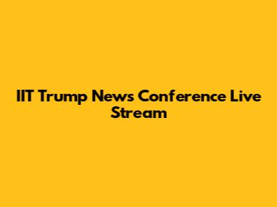 IIT Trump News Conference Live Stream