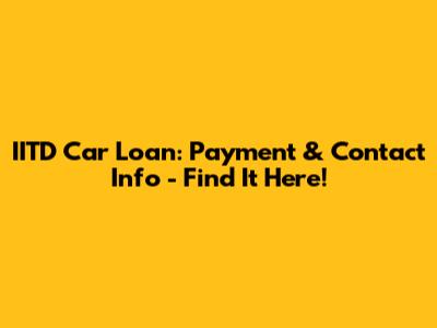 IITD Car Loan: Payment & Contact Info - Find It Here!