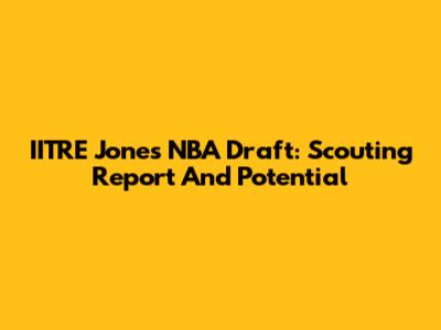 IITRE Jones NBA Draft: Scouting Report And Potential