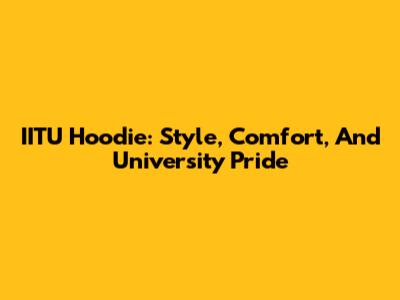 IITU Hoodie: Style, Comfort, And University Pride