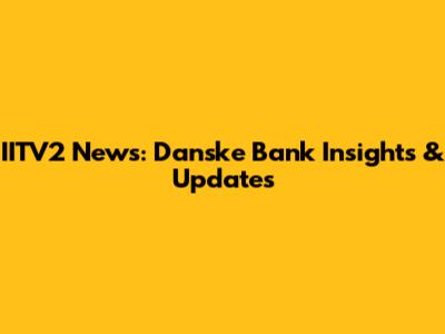 IITV2 News: Danske Bank Insights & Updates