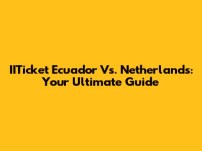 IITicket Ecuador Vs. Netherlands: Your Ultimate Guide