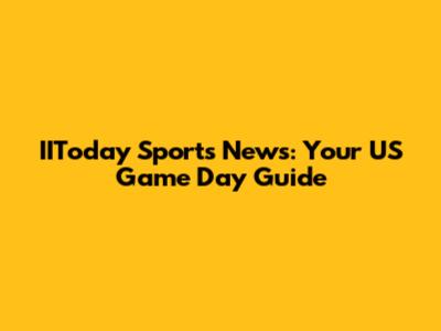 IIToday Sports News: Your US Game Day Guide