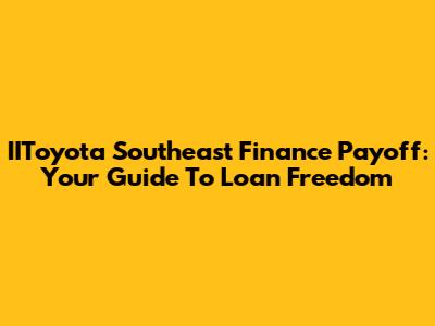 IIToyota Southeast Finance Payoff: Your Guide To Loan Freedom