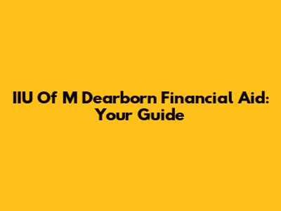 IIU Of M Dearborn Financial Aid: Your Guide