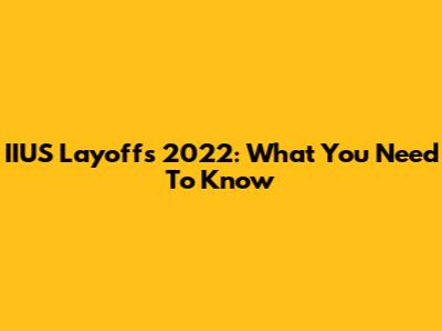 IIUS Layoffs 2022: What You Need To Know