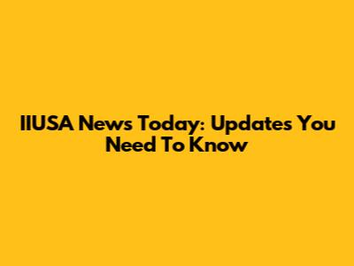 IIUSA News Today: Updates You Need To Know