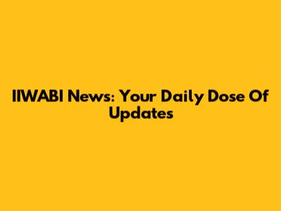 IIWABI News: Your Daily Dose Of Updates