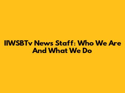 IIWSBTv News Staff: Who We Are And What We Do