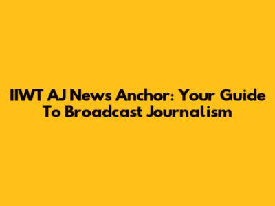 IIWT AJ News Anchor: Your Guide To Broadcast Journalism