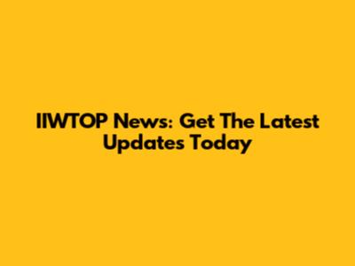IIWTOP News: Get The Latest Updates Today
