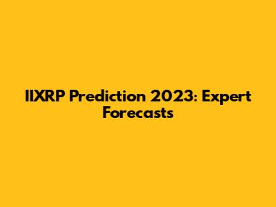 IIXRP Prediction 2023: Expert Forecasts