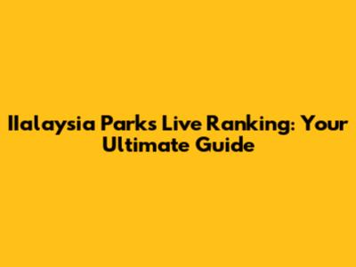IIalaysia Parks Live Ranking: Your Ultimate Guide