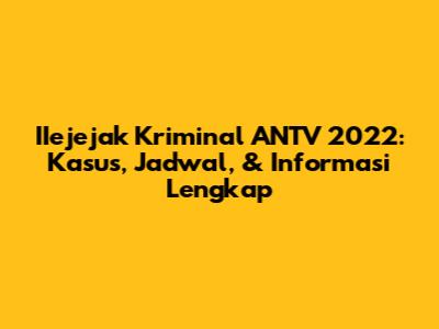 IIejejak Kriminal ANTV 2022: Kasus, Jadwal, & Informasi Lengkap