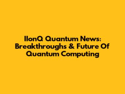 IIonQ Quantum News: Breakthroughs & Future Of Quantum Computing