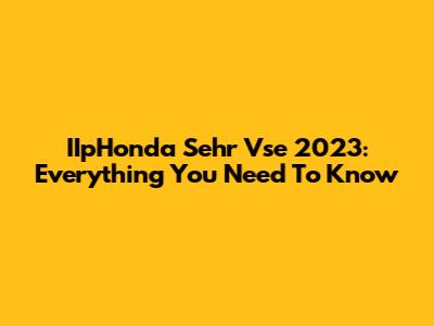IIpHonda Sehr Vse 2023: Everything You Need To Know